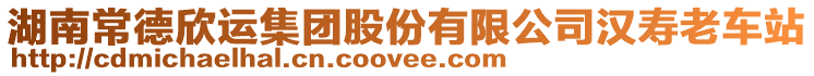 湖南常德欣運(yùn)集團(tuán)股份有限公司漢壽老車站