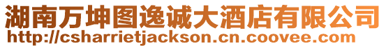 湖南萬坤圖逸誠大酒店有限公司