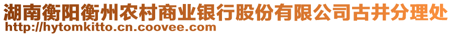 湖南衡陽衡州農(nóng)村商業(yè)銀行股份有限公司古井分理處