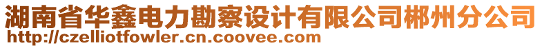 湖南省華鑫電力勘察設計有限公司郴州分公司