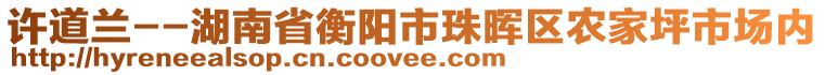 許道蘭--湖南省衡陽市珠暉區(qū)農(nóng)家坪市場內(nèi)