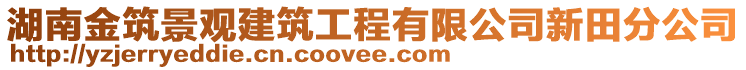 湖南金筑景觀建筑工程有限公司新田分公司