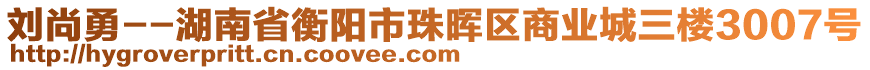 劉尚勇--湖南省衡陽市珠暉區(qū)商業(yè)城三樓3007號