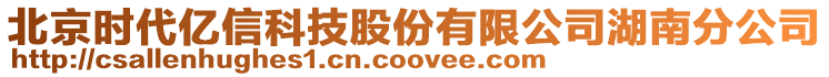 北京時(shí)代億信科技股份有限公司湖南分公司