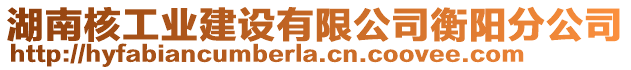 湖南核工業(yè)建設(shè)有限公司衡陽(yáng)分公司