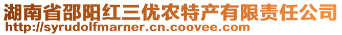 湖南省邵陽紅三優(yōu)農(nóng)特產(chǎn)有限責任公司