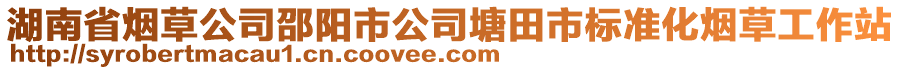 湖南省煙草公司邵陽(yáng)市公司塘田市標(biāo)準(zhǔn)化煙草工作站