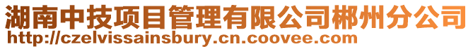 湖南中技項目管理有限公司郴州分公司