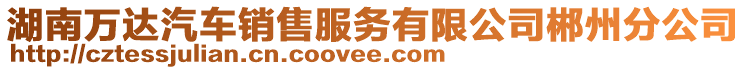 湖南萬達汽車銷售服務有限公司郴州分公司