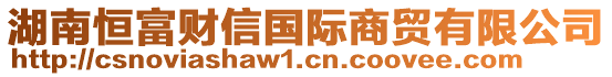 湖南恒富財(cái)信國際商貿(mào)有限公司