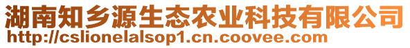 湖南知鄉(xiāng)源生態(tài)農(nóng)業(yè)科技有限公司