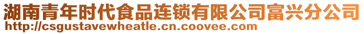 湖南青年時代食品連鎖有限公司富興分公司