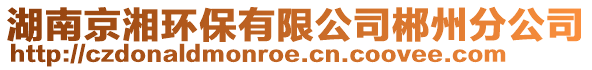 湖南京湘環保有限公司郴州分公司