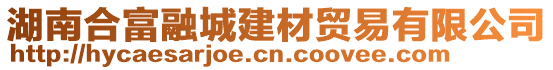 湖南合富融城建材貿(mào)易有限公司