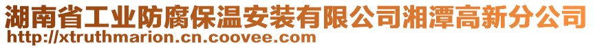 湖南省工業(yè)防腐保溫安裝有限公司湘潭高新分公司