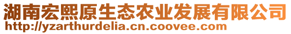 湖南宏熙原生態(tài)農(nóng)業(yè)發(fā)展有限公司