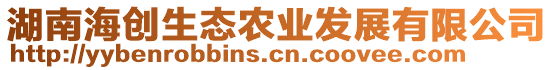 湖南海創(chuàng)生態(tài)農(nóng)業(yè)發(fā)展有限公司