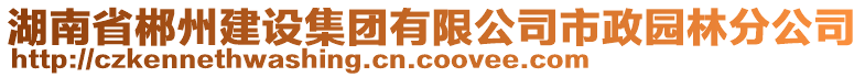 湖南省郴州建設(shè)集團(tuán)有限公司市政園林分公司