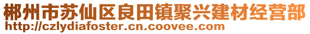 郴州市蘇仙區(qū)良田鎮(zhèn)聚興建材經(jīng)營部