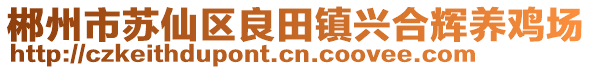 郴州市蘇仙區(qū)良田鎮(zhèn)興合輝養(yǎng)雞場(chǎng)