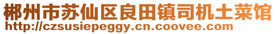 郴州市苏仙区良田镇司机土菜馆