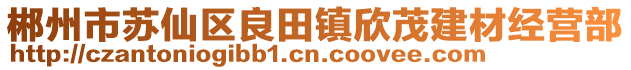 郴州市苏仙区良田镇欣茂建材经营部