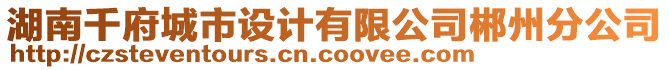 湖南千府城市設(shè)計(jì)有限公司郴州分公司