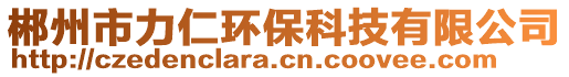 郴州市力仁環(huán)?？萍加邢薰? style=