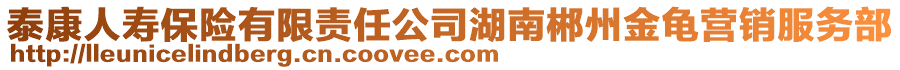 泰康人壽保險(xiǎn)有限責(zé)任公司湖南郴州金龜營(yíng)銷服務(wù)部