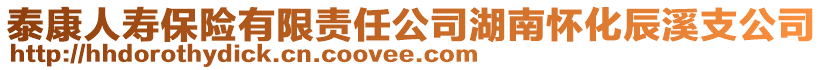 泰康人壽保險(xiǎn)有限責(zé)任公司湖南懷化辰溪支公司