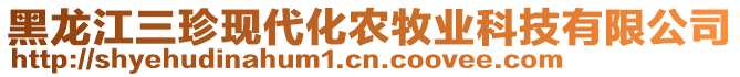 黑龍江三珍現(xiàn)代化農(nóng)牧業(yè)科技有限公司