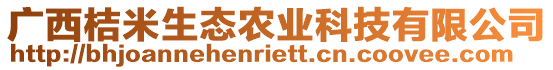 廣西桔米生態(tài)農(nóng)業(yè)科技有限公司