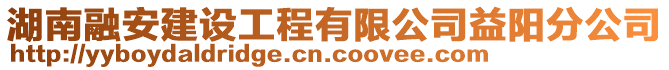 湖南融安建設工程有限公司益陽分公司