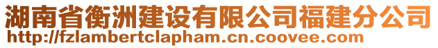 湖南省衡洲建設(shè)有限公司福建分公司