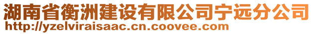 湖南省衡洲建設(shè)有限公司寧遠(yuǎn)分公司