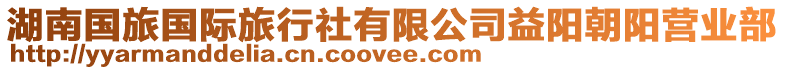 湖南國(guó)旅國(guó)際旅行社有限公司益陽(yáng)朝陽(yáng)營(yíng)業(yè)部