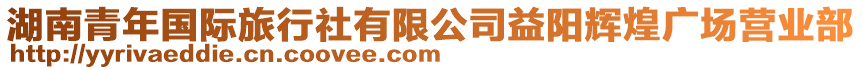 湖南青年國(guó)際旅行社有限公司益陽(yáng)輝煌廣場(chǎng)營(yíng)業(yè)部