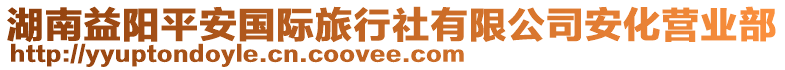 湖南益陽平安國際旅行社有限公司安化營業(yè)部