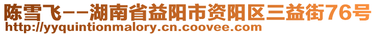 陳雪飛--湖南省益陽(yáng)市資陽(yáng)區(qū)三益街76號(hào)