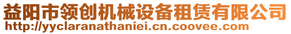 益陽市領(lǐng)創(chuàng)機(jī)械設(shè)備租賃有限公司