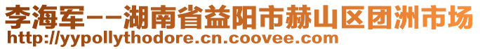 李海軍--湖南省益陽市赫山區(qū)團(tuán)洲市場