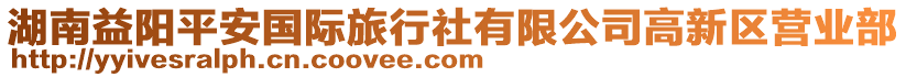 湖南益陽平安國際旅行社有限公司高新區(qū)營業(yè)部