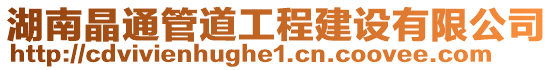 湖南晶通管道工程建設有限公司