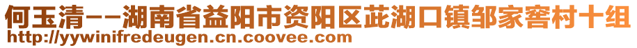 何玉清--湖南省益陽市資陽區(qū)茈湖口鎮(zhèn)鄒家窖村十組