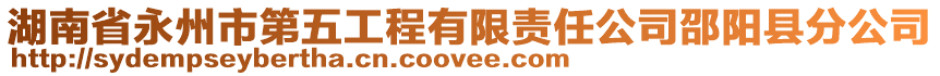 湖南省永州市第五工程有限責(zé)任公司邵陽縣分公司