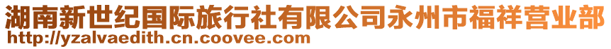 湖南新世紀(jì)國(guó)際旅行社有限公司永州市福祥營(yíng)業(yè)部