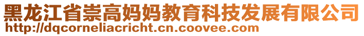 黑龍江省崇高媽媽教育科技發(fā)展有限公司