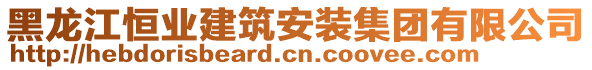 黑龍江恒業(yè)建筑安裝集團(tuán)有限公司