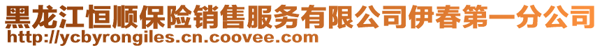 黑龙江恒顺保险销售服务有限公司伊春第一分公司