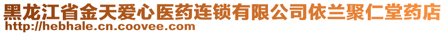 黑龍江省金天愛(ài)心醫(yī)藥連鎖有限公司依蘭聚仁堂藥店